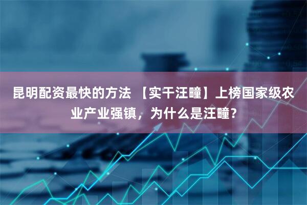 昆明配资最快的方法 【实干汪疃】上榜国家级农业产业强镇，为什么是汪疃？
