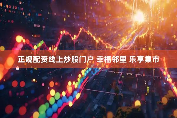 正规配资线上炒股门户 幸福邻里 乐享集市