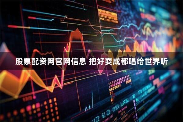 股票配资网官网信息 把好耍成都唱给世界听