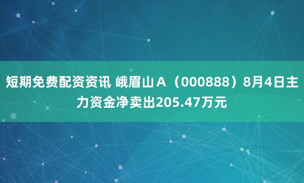 短期免费配资资讯 峨眉山Ａ（000888）8月4日主力资金净卖出205.47万元