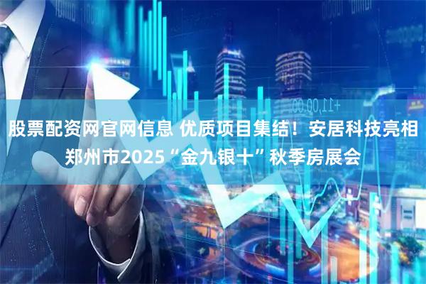 股票配资网官网信息 优质项目集结！安居科技亮相郑州市2025“金九银十”秋季房展会