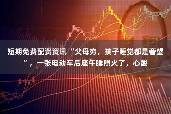 短期免费配资资讯 “父母穷，孩子睡觉都是奢望”，一张电动车后座午睡照火了，心酸