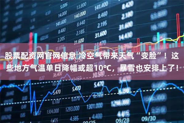 股票配资网官网信息 冷空气带来天气“变脸”！这些地方气温单日降幅或超10℃，暴雪也安排上了！
