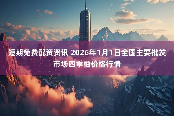 短期免费配资资讯 2026年1月1日全国主要批发市场四季柚价格行情