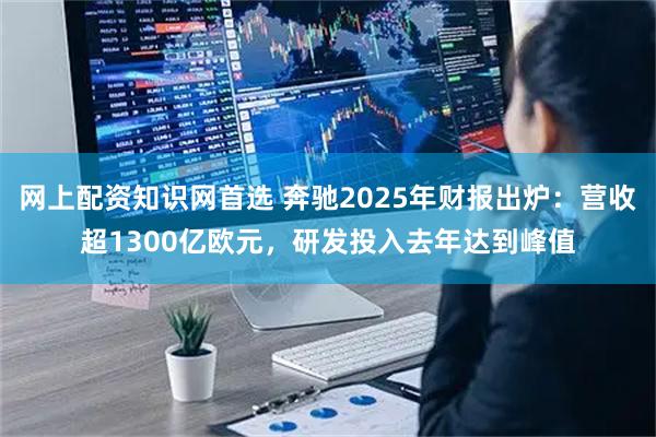 网上配资知识网首选 奔驰2025年财报出炉：营收超1300亿欧元，研发投入去年达到峰值