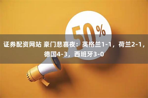 证券配资网站 豪门悲喜夜:英格兰1-1,荷兰2-1,德国4-3,西班牙3-0