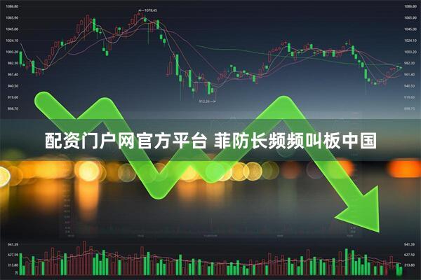 配资门户网官方平台 菲防长频频叫板中国