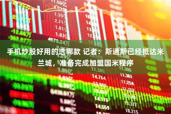 手机炒股好用的选哪款 记者:斯通斯已经抵达米兰城,准备完成加盟国米程序